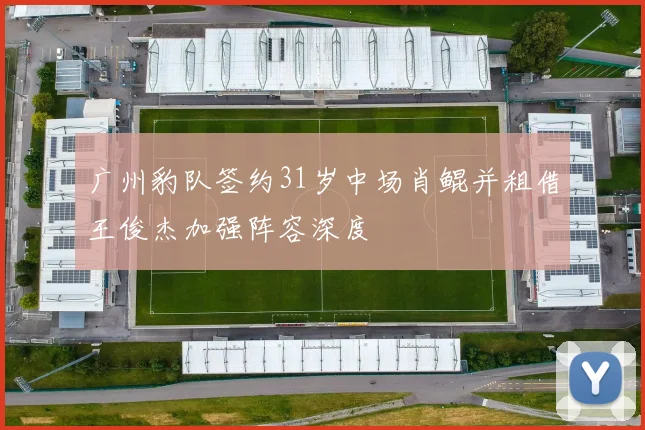 广州豹队签约31岁中场肖鲲并租借王俊杰加强阵容深度