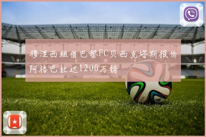 穆涅西租借巴黎FC贝西克塔斯报价阿格巴杜达1200万镑