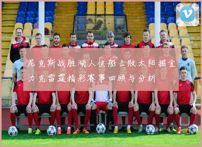 尼克斯战胜湖人快船击败太阳掘金力克雷霆精彩赛事回顾与分析