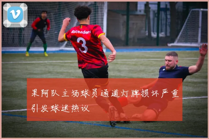 果阿队主场球员通道灯牌损坏严重引发球迷热议