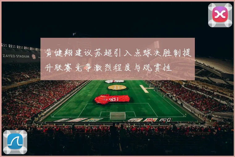 黄健翔建议苏超引入点球决胜制提升联赛竞争激烈程度与观赏性