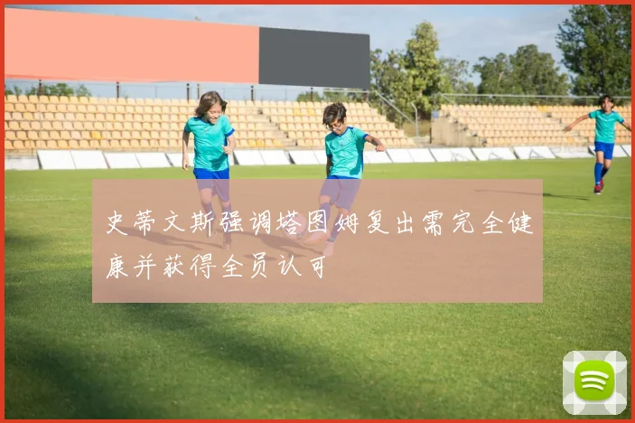 史蒂文斯强调塔图姆复出需完全健康并获得全员认可