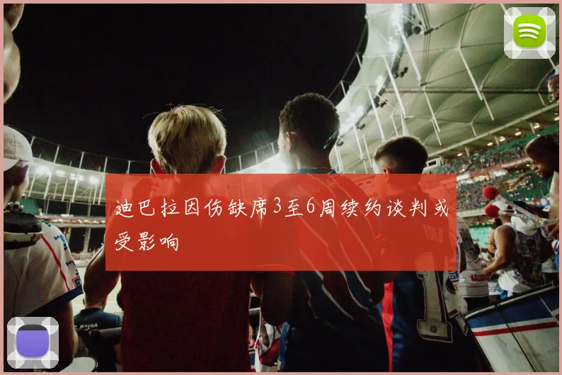 迪巴拉因伤缺席3至6周续约谈判或受影响