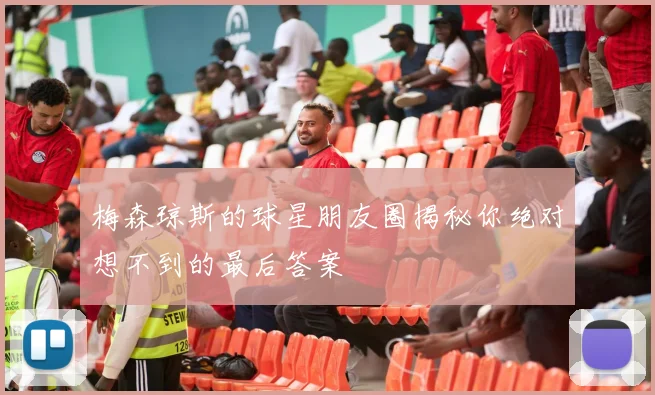 梅森琼斯的球星朋友圈揭秘你绝对想不到的最后答案
